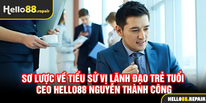 Sơ lược về tiểu sử vị lãnh đạo trẻ tuổi CEO Hello88 Nguyễn Thành Công