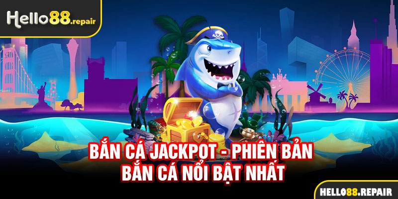 Bắn cá Jackpot - Phiên bản bắn cá nổi bật nhất