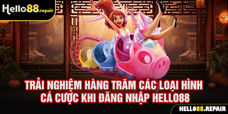 Trải nghiệm hàng trăm các loại hình cá cược là ưu điểm khi đăng nhập Hello88